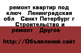 ремонт квартир под ключ - Ленинградская обл., Санкт-Петербург г. Строительство и ремонт » Другое   
